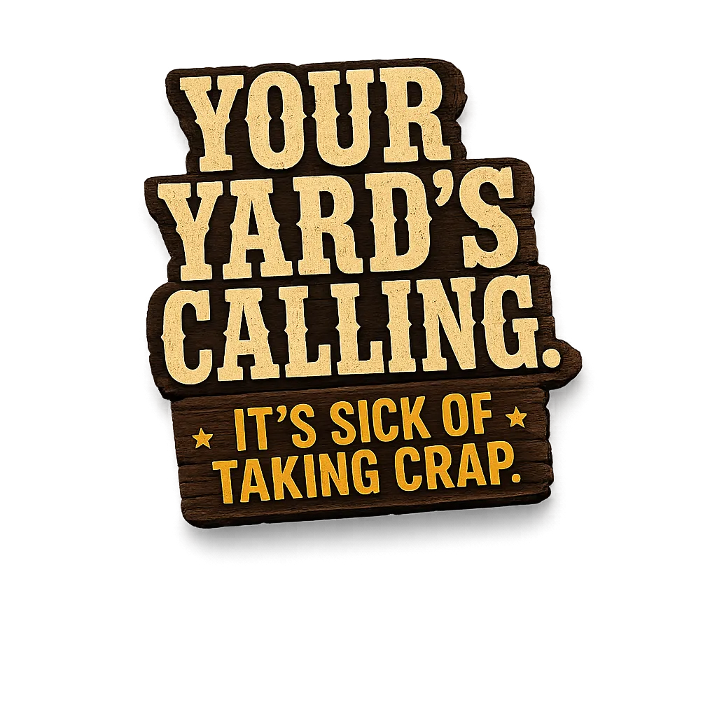Your yard's calling — it's sick of taking crap